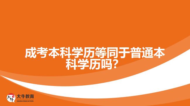 成考本科學(xué)歷等同于普通本科學(xué)歷嗎？