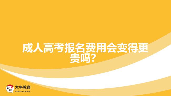 成人高考報名費用會變得更貴嗎？