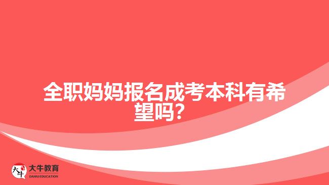 全職媽媽報名成考本科有希望嗎？