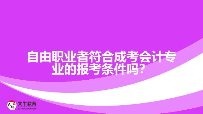 自由職業(yè)者符合成考會計專業(yè)的報考條件嗎？