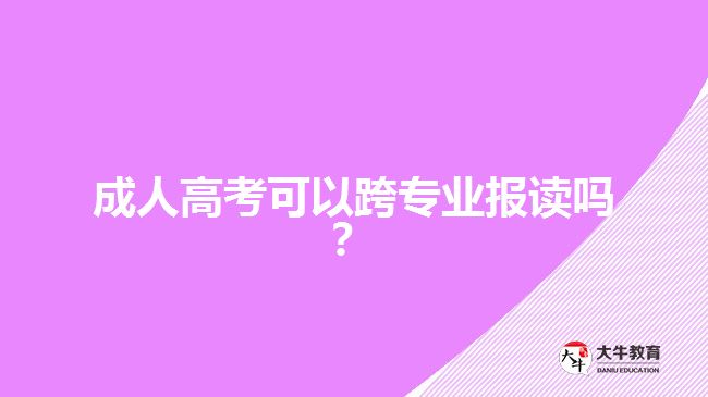 成人高考可以跨專業(yè)報(bào)讀嗎？