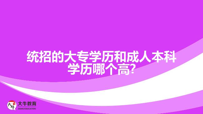 統(tǒng)招的大專學(xué)歷和成人本科學(xué)歷哪個高?