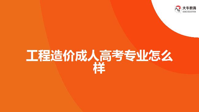 工程造價(jià)成人高考專業(yè)怎么樣