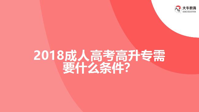 2018成人高考高升專需要什么條件？