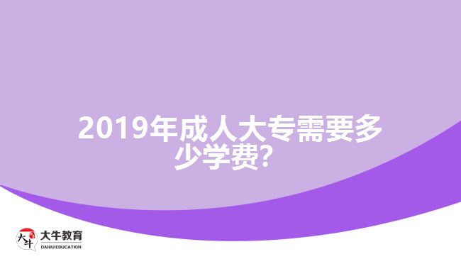 2019年成人大專需要多少學(xué)費(fèi)？