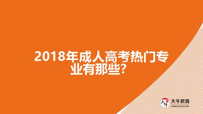 2018年成人高考熱門專業(yè)有那些？