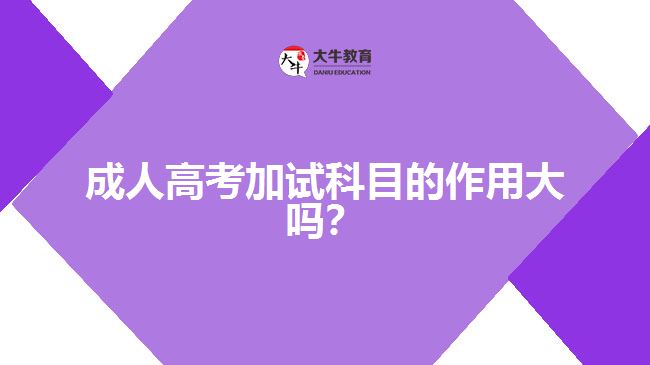 成人高考加試科目的作用大嗎？