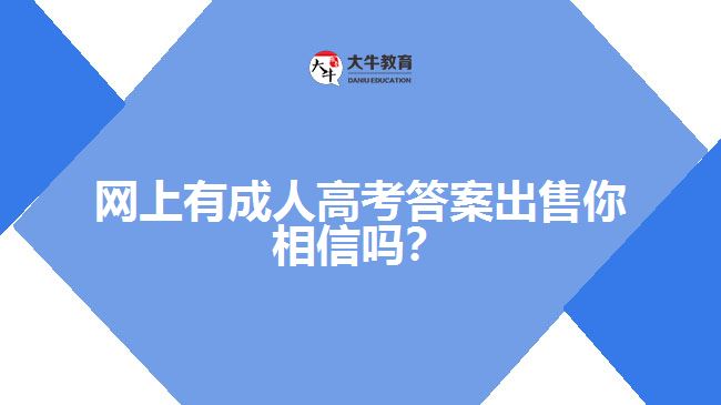 網(wǎng)上有成人高考答案出售你相信嗎？