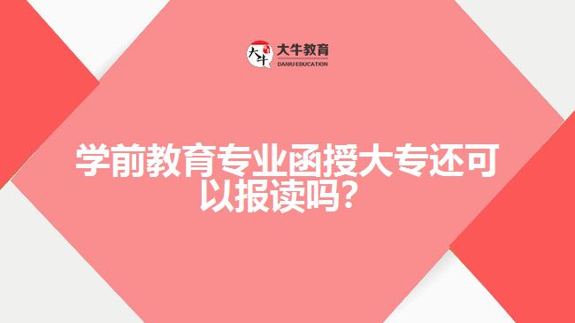 學(xué)前教育專業(yè)函授大專還可以報讀嗎？