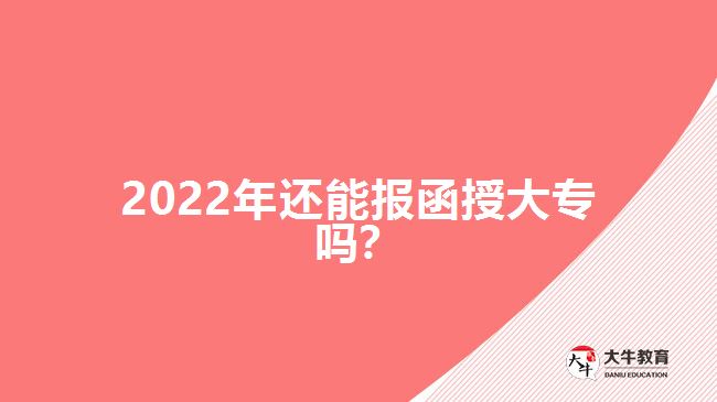 2022年還能報(bào)函授大專嗎？