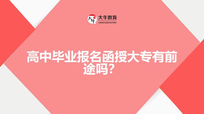 高中畢業(yè)報名函授大專有前途嗎？