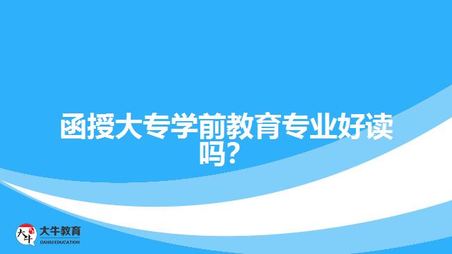 函授大專學(xué)前教育專業(yè)好讀嗎？