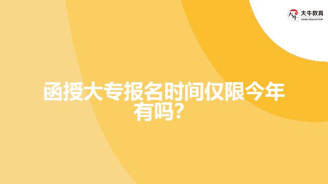 函授大專報名時間僅限今年有嗎？