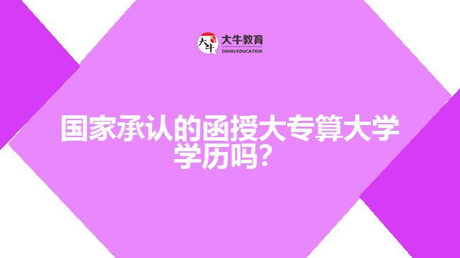 國(guó)家承認(rèn)的函授大專算大學(xué)學(xué)歷嗎？