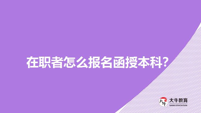 在職者怎么報名函授本科？