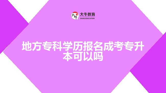 地方?？茖W(xué)歷報名成考專升本可以嗎