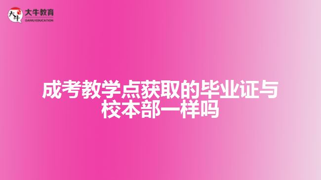 成考教學(xué)點(diǎn)獲取的畢業(yè)證與校本部一樣嗎