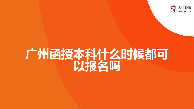 廣州函授本科什么時(shí)候都可以報(bào)名嗎