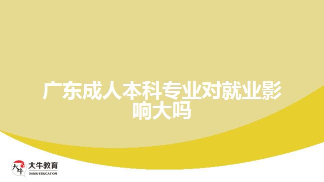 廣東成人本科專業(yè)對就業(yè)影響大嗎