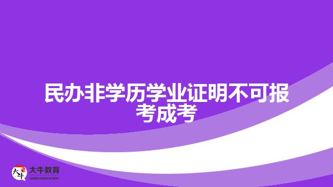 民辦非學(xué)歷學(xué)業(yè)證明不可報(bào)考成考