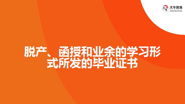 脫產(chǎn)、函授和業(yè)余的學習形式所發(fā)的畢業(yè)證書