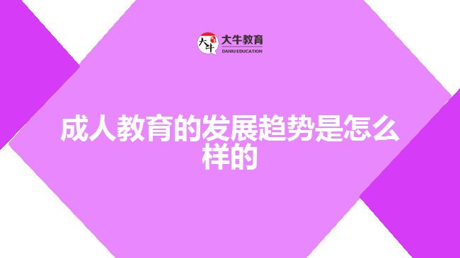 成人教育的發(fā)展趨勢是怎么樣的