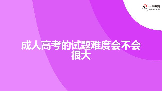 成人高考的試題難度會不會很大