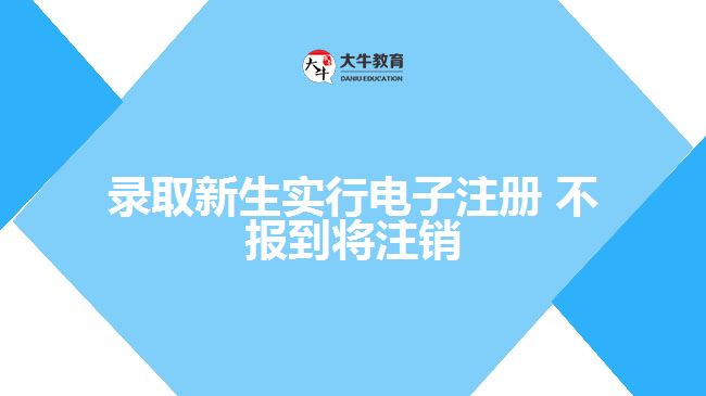 錄取新生實(shí)行電子注冊 不報(bào)到將注銷