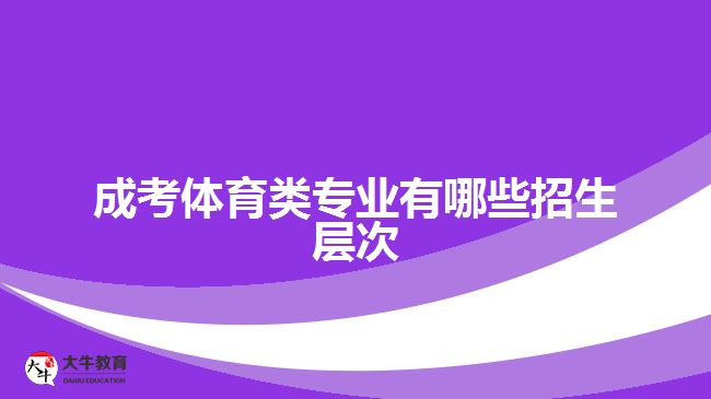 成考體育類專業(yè)有哪些招生層次