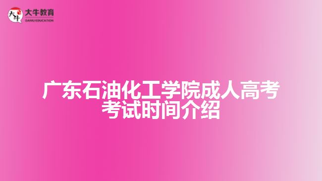 廣東石油化工學(xué)院成人高考考試時(shí)間介紹