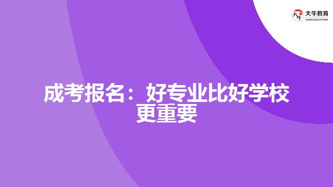 成考報(bào)名：好專業(yè)比好學(xué)校更重要