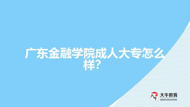 廣東金融學院成人大專怎么樣？