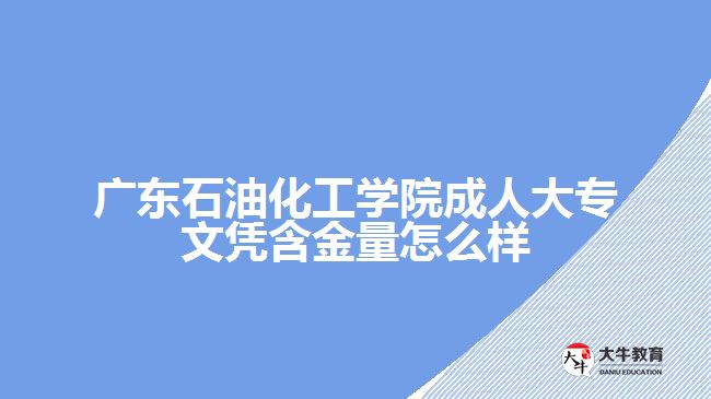 廣東石油化工學院成人大專學歷含金量