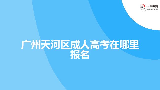 廣州天河區(qū)成人高考報名