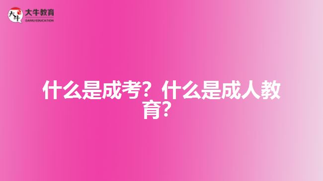 什么是成考？什么是成人教育？