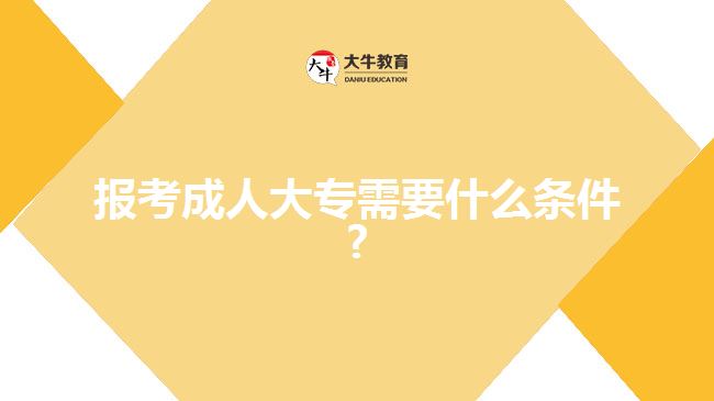 報考成人大專需要什么條件?