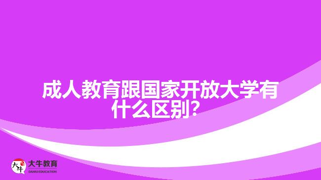 成人教育跟國家開放大學有什么區(qū)別？