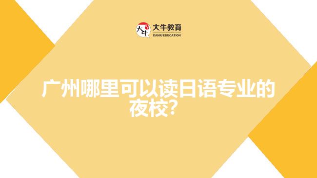 廣州哪里可以讀日語(yǔ)專(zhuān)業(yè)的夜校？