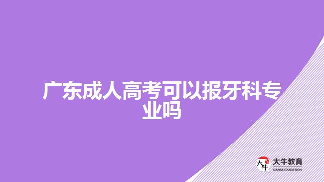 廣東成人高考可以報牙科專業(yè)嗎