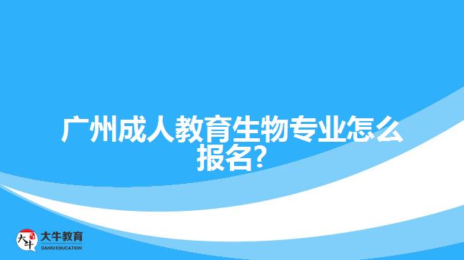 廣州成人教育生物專業(yè)怎么報(bào)名?