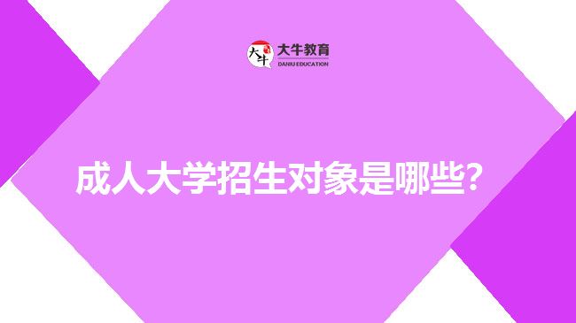 成人大學(xué)招生對(duì)象是哪些？