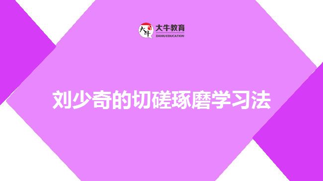 劉少奇的切磋琢磨學(xué)習(xí)法