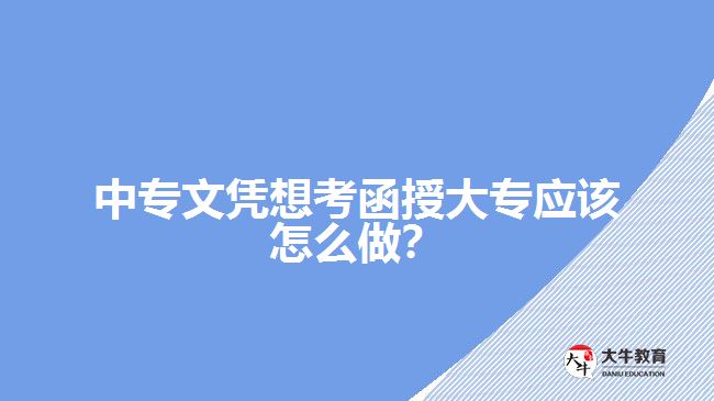 中專文憑想考函授大專應該怎么做？