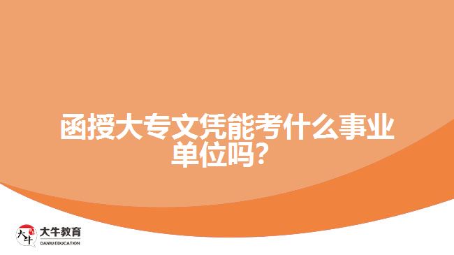 函授大專文憑能考什么事業(yè)單位嗎？