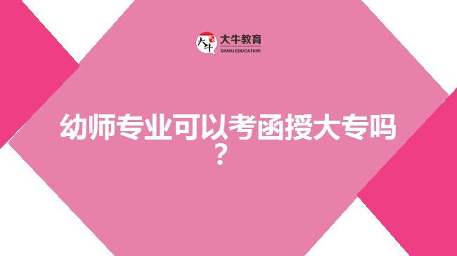 幼師專業(yè)可以考函授大專嗎？