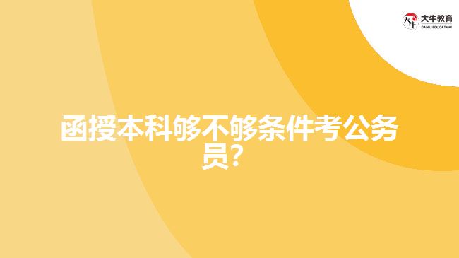 函授本科夠不夠條件考公務(wù)員？