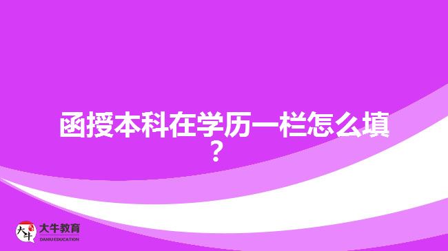 函授本科在學(xué)歷一欄怎么填？