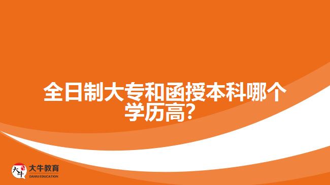 全日制大專和函授本科哪個(gè)學(xué)歷高？