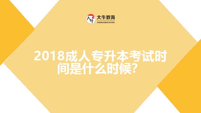 2018成人專升本考試時間是什么時候？