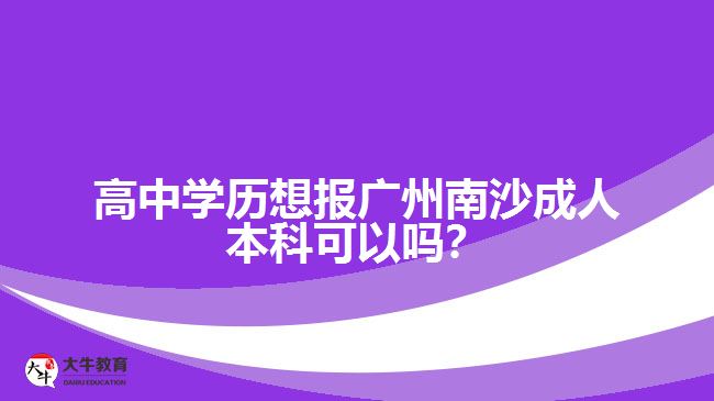 高中學(xué)歷想報(bào)廣州南沙成人本科可以嗎？